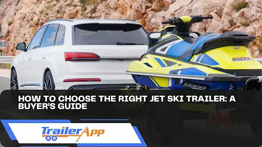 How to Choose the Right Jet Ski Trailer: A Buyer’s Guide